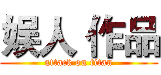 娱人 作品 (attack on titan)