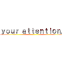 ｙｏｕｒ ａｔｔｅｎｔｉｏｎ． ()