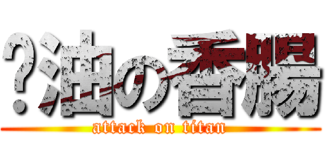 醬油の香腸 (attack on titan)