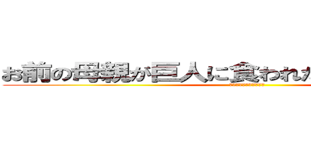お前の母親が巨人に食われたのは俺のせいだ！ (仕方なかったってやつだ)