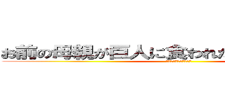 お前の母親が巨人に食われたのは俺のせいだ！ (仕方なかったってやつだ)