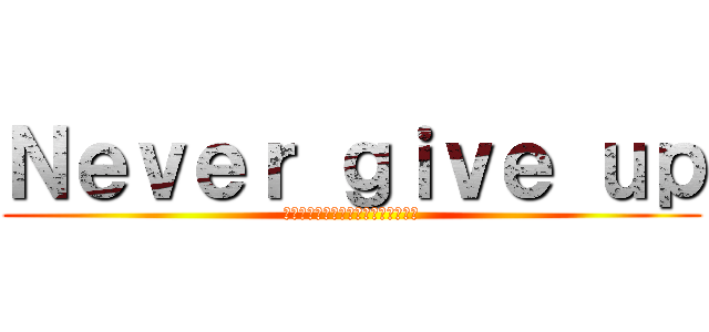 Ｎｅｖｅｒ ｇｉｖｅ ｕｐ (～元気いっぱい　笑顔輝く　１－３～)