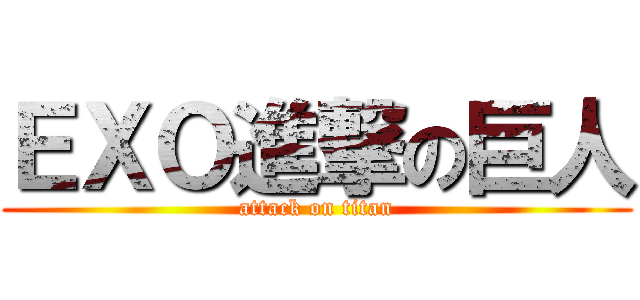 ＥＸＯ進撃の巨人 (attack on titan)