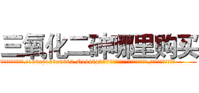 三氧化二砷哪里购买 (三氧化二砷哪里购买【电.话186x0156x9662-Q194843976林氏药业】我们做的是长期生意,靠的是老客户长期支持
参考消息网2月20日报道 韩媒称，“剩女多、离婚率高的城市，房价一定会上涨。”这是中国经济学家金岩石2016年12月参加在上海举行的房地产相关论坛时说的话。
)
