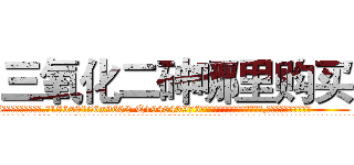 三氧化二砷哪里购买 (三氧化二砷哪里购买【电.话186x0156x9662-Q194843976林氏药业】我们做的是长期生意,靠的是老客户长期支持
参考消息网2月20日报道 韩媒称，“剩女多、离婚率高的城市，房价一定会上涨。”这是中国经济学家金岩石2016年12月参加在上海举行的房地产相关论坛时说的话。
)