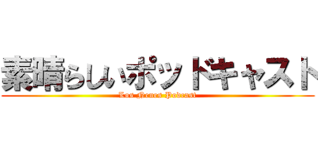 素晴らしいポッドキャスト (Los Nenes Podcast)