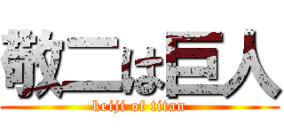 敬二は巨人 (keiji of titan)