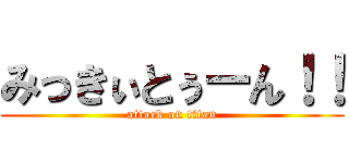 みっきぃとぅーん！！ (attack on titan)