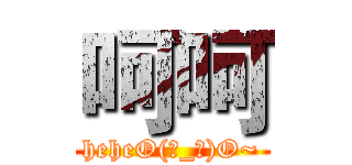 呵呵 (heheO(∩_∩)O~)