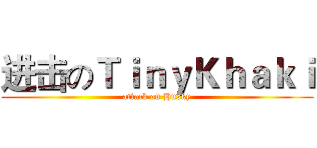 进击のＴｉｎｙＫｈａｋｉ (attack on Husky)