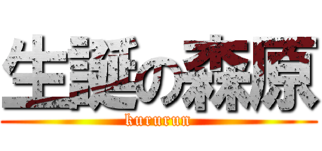 生誕の森原 (kururun)