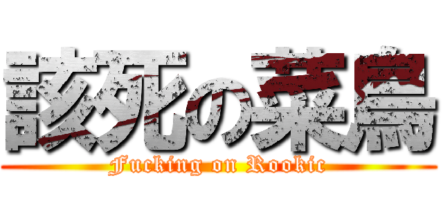該死の菜鳥 (Fucking on Rookic)