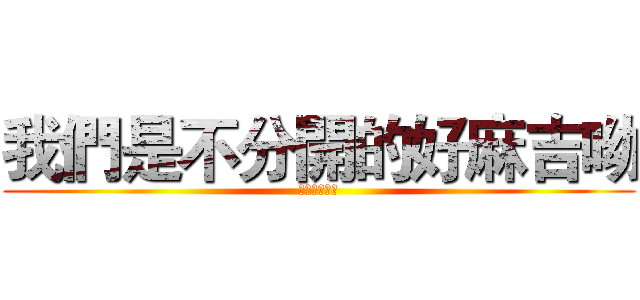 我們是不分開的好麻吉呦 (不分開的麻吉)