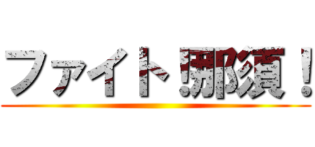 ファイト！那須！ ()