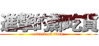 進撃的鄭吃貨 (attack on titan)