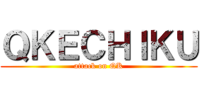 ＱＫＥＣＨＩＫＵ (attack on QK)