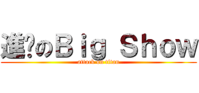 進擊のＢｉｇ Ｓｈｏｗ (attack on titan)
