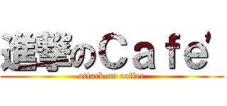 進撃のＣａｆｅ\' (attack on coffee)