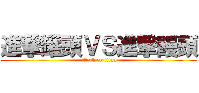 進撃罐頭ＶＳ進撃饅頭 (attack on titan)