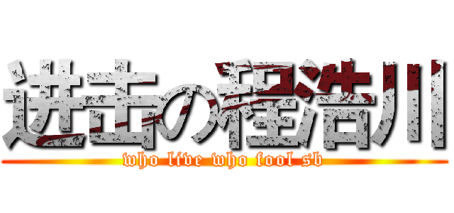 进击の程浩川 (who live who fool sb)