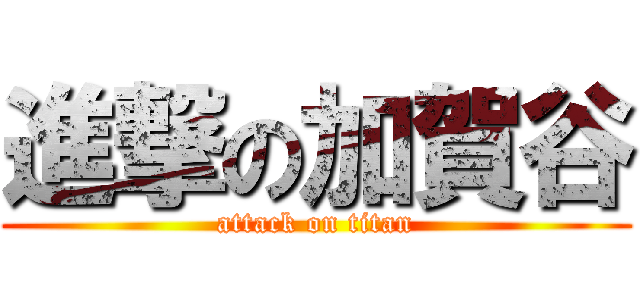 進撃の加賀谷 (attack on titan)