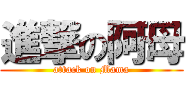 進撃の阿母 (attack on Mama)