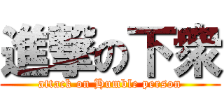 進撃の下衆 (attack on Humble person)