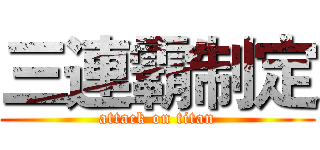 三連霸制定 (attack on titan)
