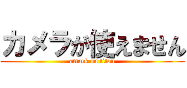 カメラが使えません (attack on titan)