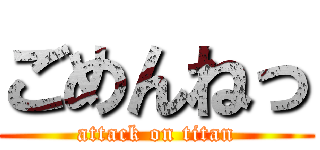 ごめんねっ (attack on titan)