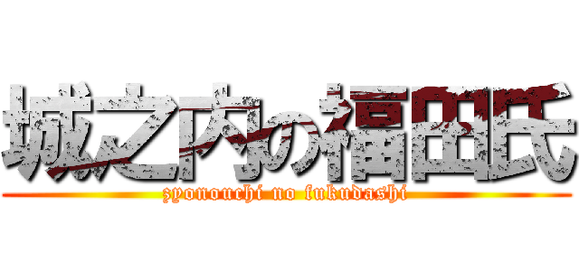 城之内の福田氏 (zyonouchi no fukudashi)