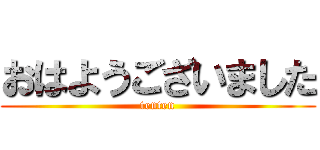 おはようございました (tenten)