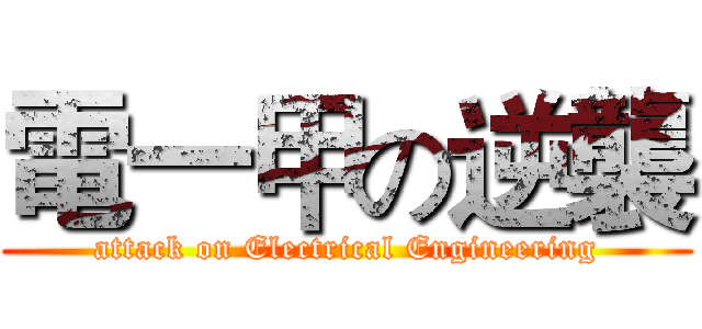 電一甲の逆襲 (attack on Electrical Engineering)