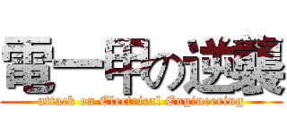 電一甲の逆襲 (attack on Electrical Engineering)