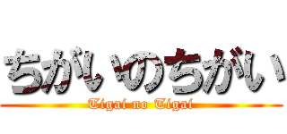 ちがいのちがい (Tigai no Tigai)