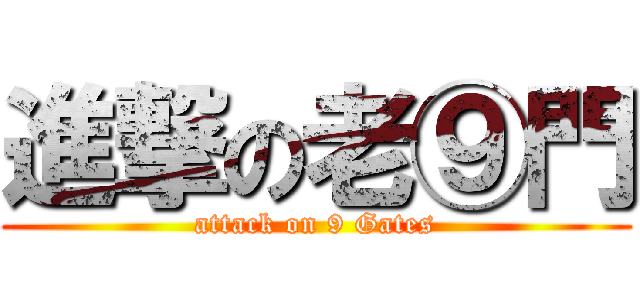 進撃の老⑨門 (attack on 9 Gates)