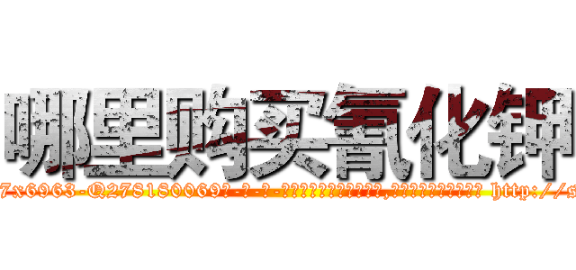 哪里购买氰化钾 (哪里购买氰化钾【电-186x2687x6963-Q278180069元-吉-药-业】我们做的是长期生意,靠的是老客户长期支持 http://sngk.net/11AyJu
)