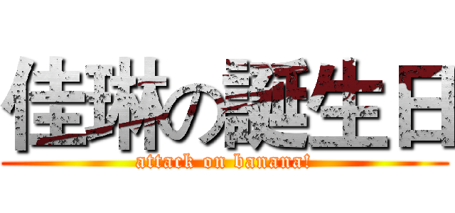佳琳の誕生日 (attack on banana!)