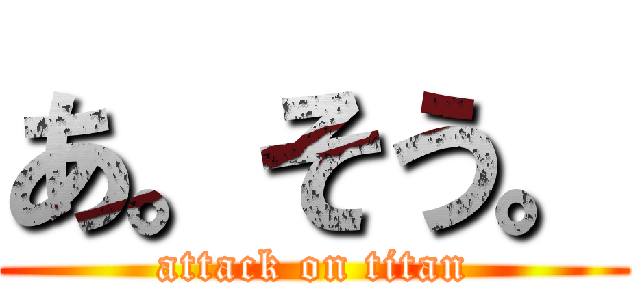 あ。そう。 (attack on titan)