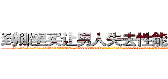 到哪里买让男人失去性能力的药 (到哪里买让男人失去性能力的药【电-186x2687x6963-Q278180069元-吉-药-业】我们做的是长期生意,靠的是老客户长期支持 http://sngk.net/yysa4f
)