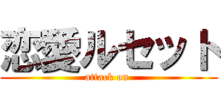 恋愛ルセット (attack on )