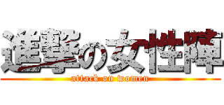 進撃の女性陣 (attack on women)