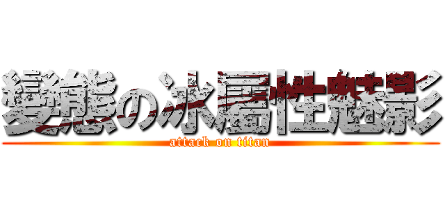 變態の冰屬性魅影 (attack on titan)