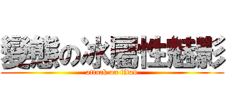 變態の冰屬性魅影 (attack on titan)