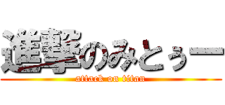 進撃のみとぅー (attack on titan)