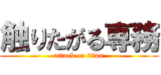 触りたがる専務 (attack on titan)