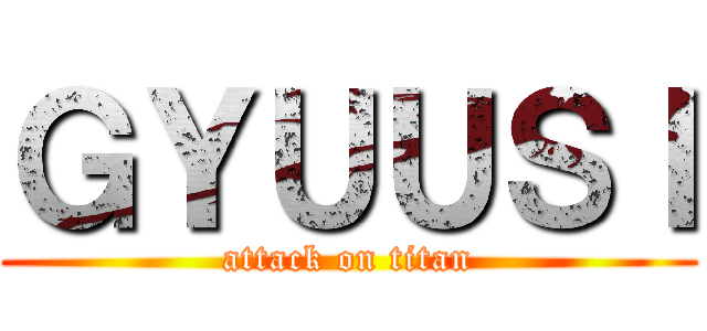 ＧＹＵＵＳＩ (attack on titan)