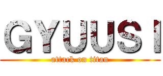 ＧＹＵＵＳＩ (attack on titan)