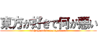 東方が好きで何が悪い (touhugasukidenanigawarui)