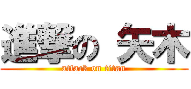 進撃の 矢木 (attack on titan)